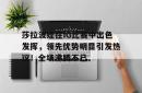 九游-莎拉波娃在IG比赛中出色发挥，领先优势明显引发热议！全场沸腾不已的简单介绍